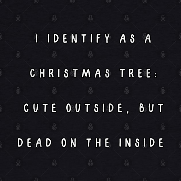 I identify as a Christmas tree: Cute outside, but dead on the inside. Christmas Humor by Project Charlie